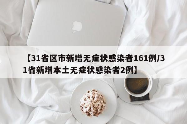 【31省区市新增无症状感染者161例/31省新增本土无症状感染者2例】
