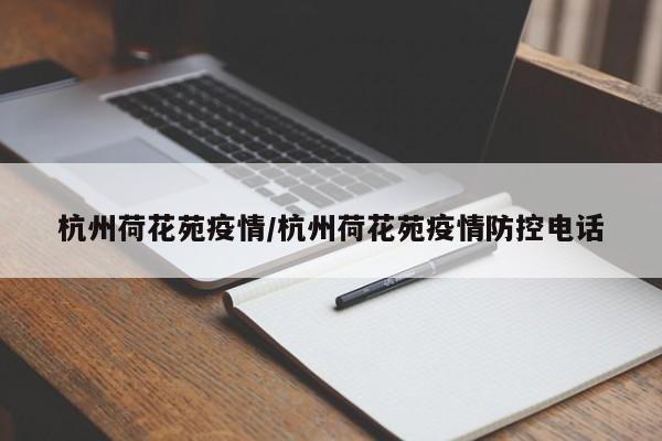 杭州荷花苑疫情/杭州荷花苑疫情防控电话