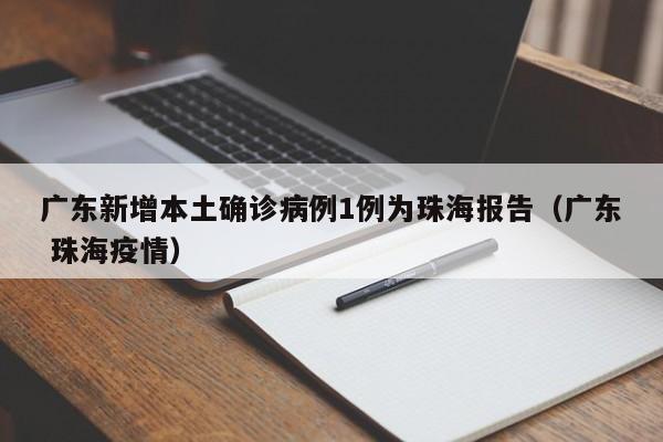 广东新增本土确诊病例1例为珠海报告(广东 珠海疫情)