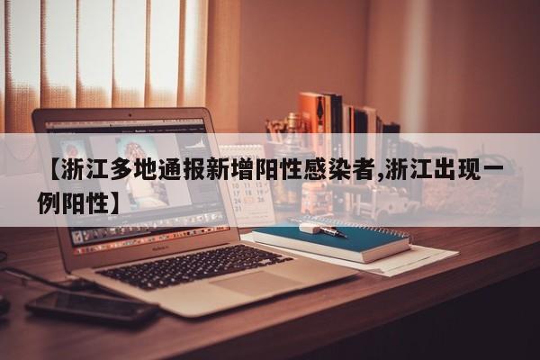 【浙江多地通报新增阳性感染者,浙江出现一例阳性】