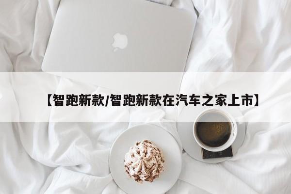 【智跑新款/智跑新款在汽车之家上市】