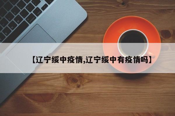 【辽宁绥中疫情,辽宁绥中有疫情吗】