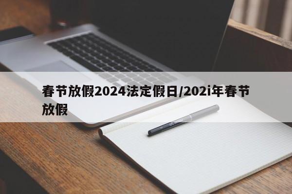 春节放假2024法定假日/202i年春节放假