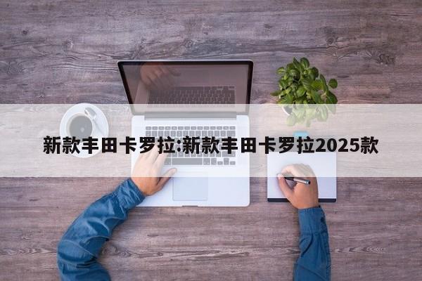 新款丰田卡罗拉:新款丰田卡罗拉2025款