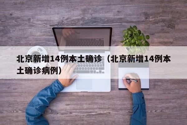北京新增14例本土确诊(北京新增14例本土确诊病例)