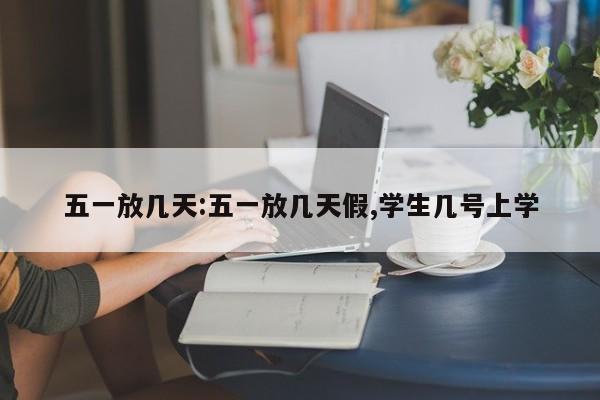 五一放几天:五一放几天假,学生几号上学