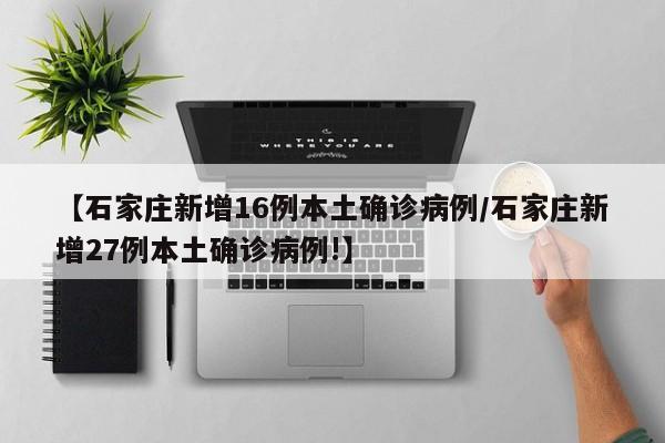 【石家庄新增16例本土确诊病例/石家庄新增27例本土确诊病例!】