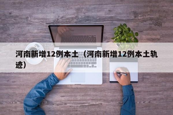 河南新增12例本土(河南新增12例本土轨迹)