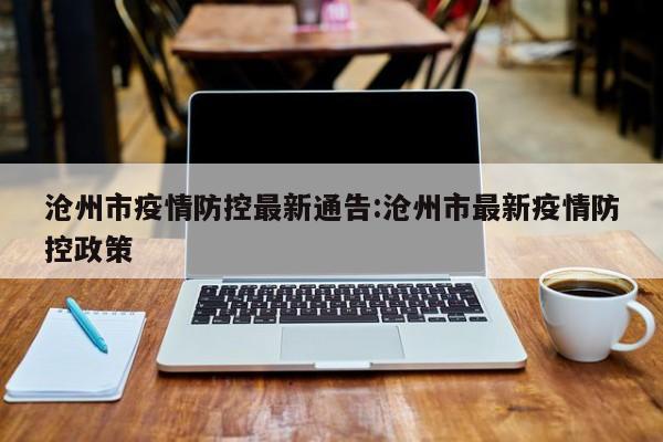 沧州市疫情防控最新通告:沧州市最新疫情防控政策