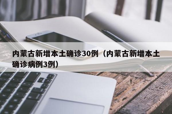 内蒙古新增本土确诊30例(内蒙古新增本土确诊病例3例)