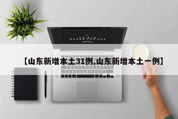 【山东新增本土31例,山东新增本土一例】