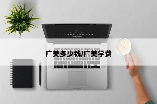 广美多少钱/广美学费