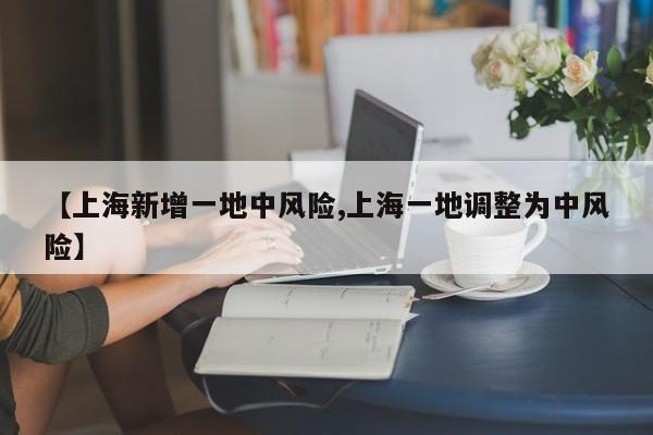 【上海新增一地中风险,上海一地调整为中风险】