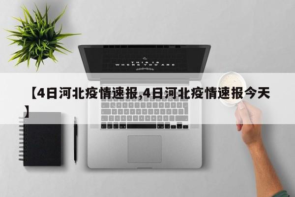 【4日河北疫情速报,4日河北疫情速报今天】