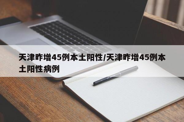 天津昨增45例本土阳性/天津昨增45例本土阳性病例