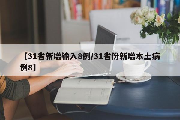 【31省新增输入8例/31省份新增本土病例8】