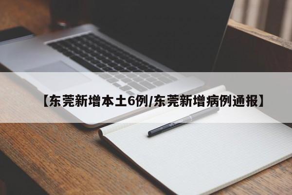 【东莞新增本土6例/东莞新增病例通报】