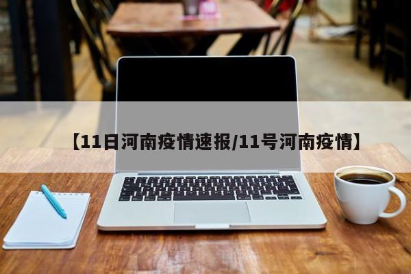 【11日河南疫情速报/11号河南疫情】