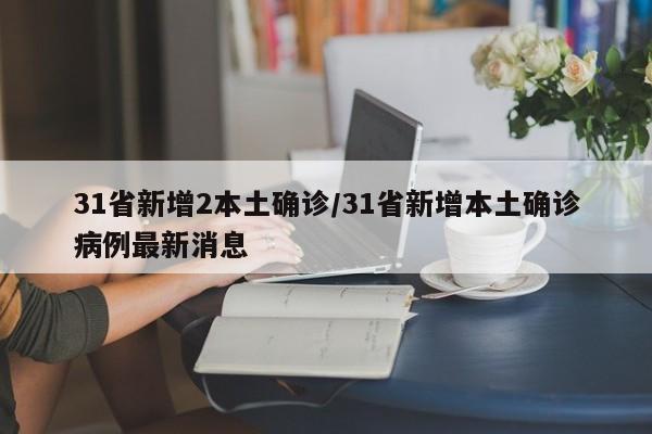 31省新增2本土确诊/31省新增本土确诊病例最新消息