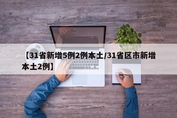 【31省新增5例2例本土/31省区市新增本土2例】