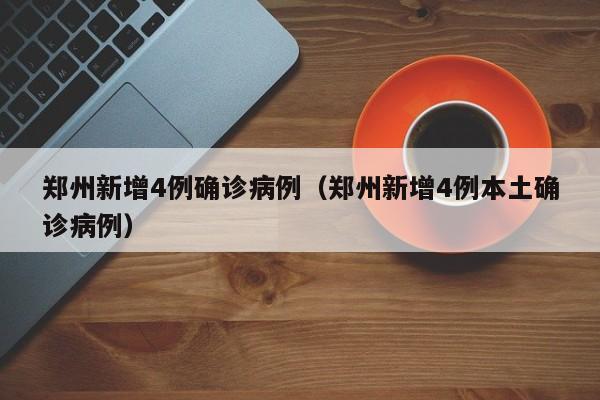 郑州新增4例确诊病例(郑州新增4例本土确诊病例)
