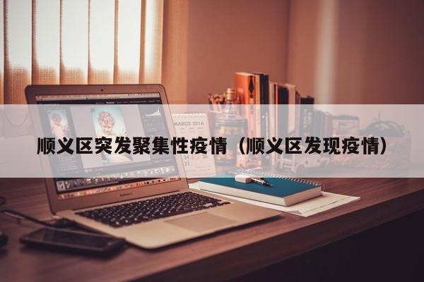 顺义区突发聚集性疫情(顺义区发现疫情)