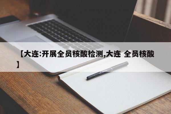 【大连:开展全员核酸检测,大连 全员核酸】