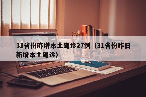 31省份昨增本土确诊27例(31省份昨日新增本土确诊)