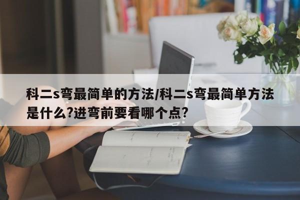 科二s弯最简单的方法/科二s弯最简单方法是什么?进弯前要看哪个点?