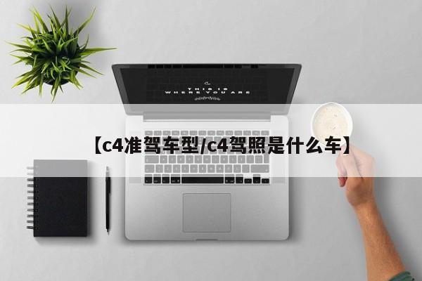 【c4准驾车型/c4驾照是什么车】