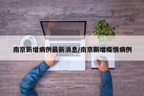 南京新增病例最新消息/南京新增疫情病例