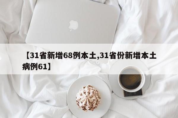 【31省新增68例本土,31省份新增本土病例61】
