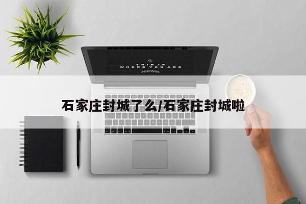 石家庄封城了么/石家庄封城啦