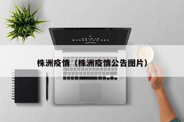 株洲疫情(株洲疫情公告图片)