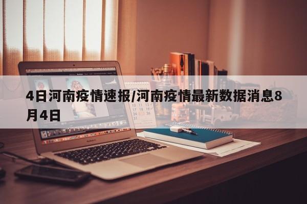 4日河南疫情速报/河南疫情最新数据消息8月4日