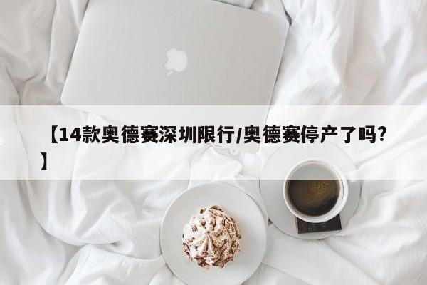 【14款奥德赛深圳限行/奥德赛停产了吗?】