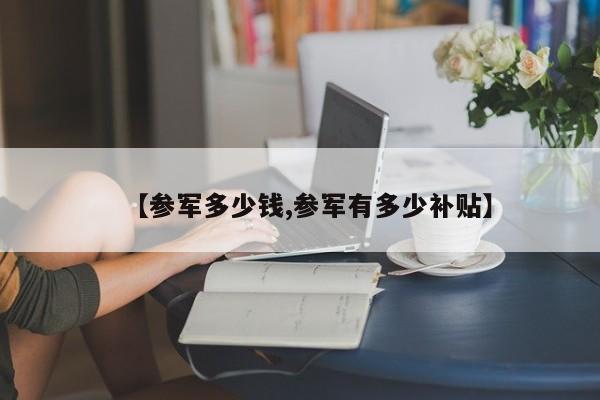 【参军多少钱,参军有多少补贴】