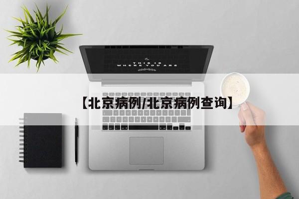 【北京病例/北京病例查询】