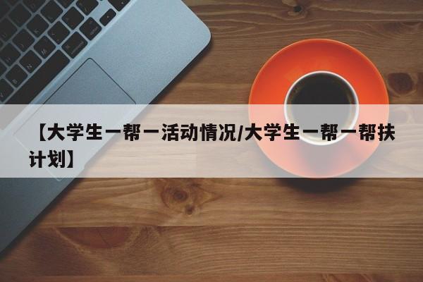 【大学生一帮一活动情况/大学生一帮一帮扶计划】