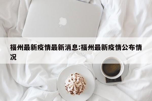 福州最新疫情最新消息:福州最新疫情公布情况