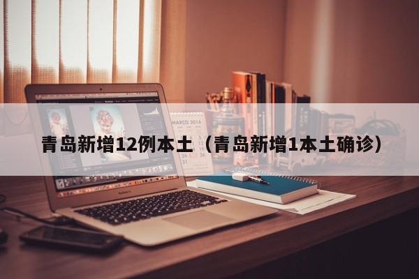 青岛新增12例本土(青岛新增1本土确诊)