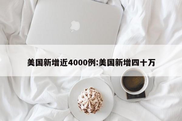 美国新增近4000例:美国新增四十万