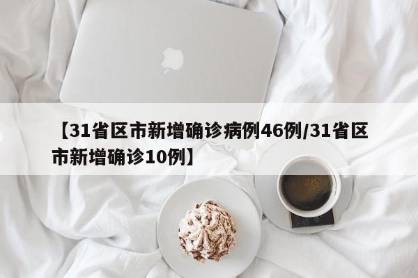 【31省区市新增确诊病例46例/31省区市新增确诊10例】