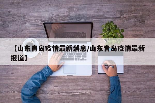 【山东青岛疫情最新消息/山东青岛疫情最新报道】