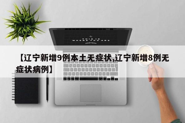 【辽宁新增9例本土无症状,辽宁新增8例无症状病例】