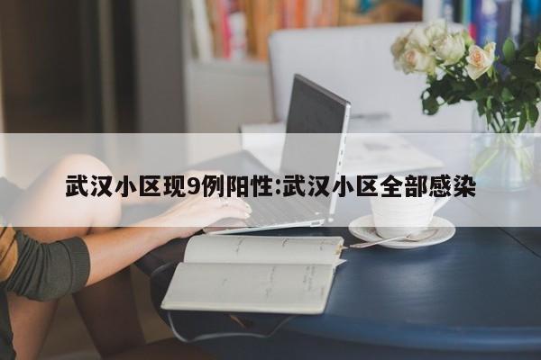 武汉小区现9例阳性:武汉小区全部感染