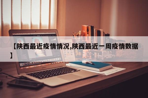 【陕西最近疫情情况,陕西最近一周疫情数据】