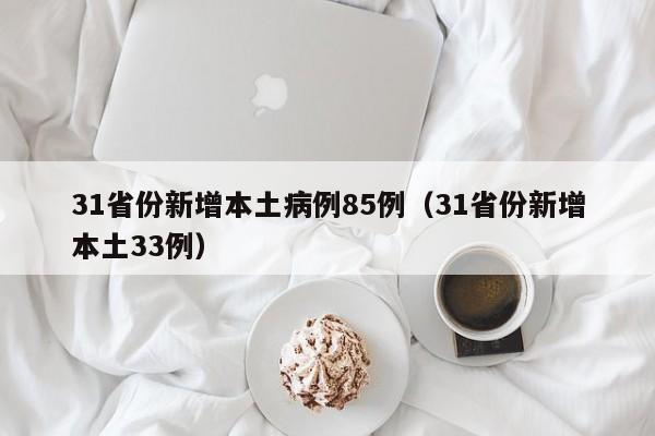 31省份新增本土病例85例(31省份新增本土33例)