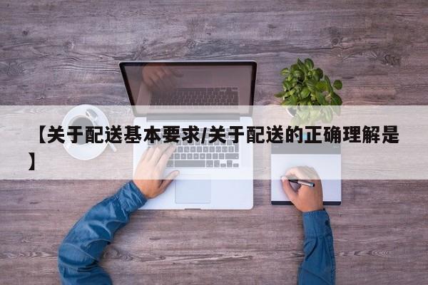 【关于配送基本要求/关于配送的正确理解是】