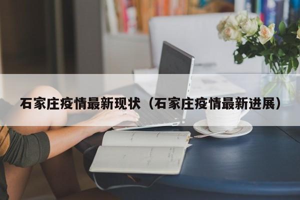 石家庄疫情最新现状(石家庄疫情最新进展)
